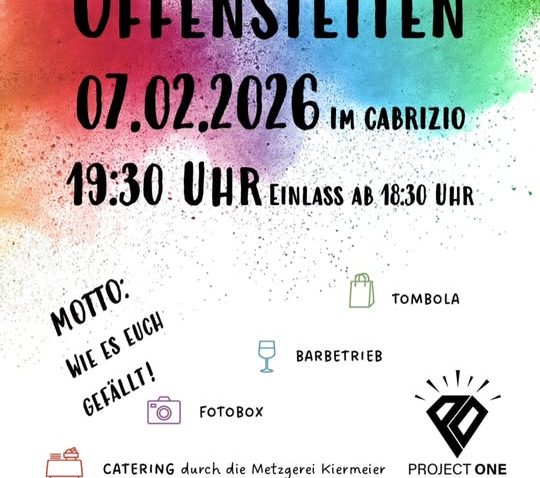 BALL DER VEREINE OFFENSTETTEN 07.02.2026 IM CABRIZIO 19:30 UHR EINLASS AB 1830 UHR MOTTO: WIE ES EUCH GEFÄLLT! TOMBOLA BARBETRIEB FOtOBOX CATERING durch die Metzgerei Kiermeier PROJECT ONE EINTRITT für Erwachsene für Jugendliche bis 18 Jahre und Bewohner des Cabrinizentrums 15€ 10€